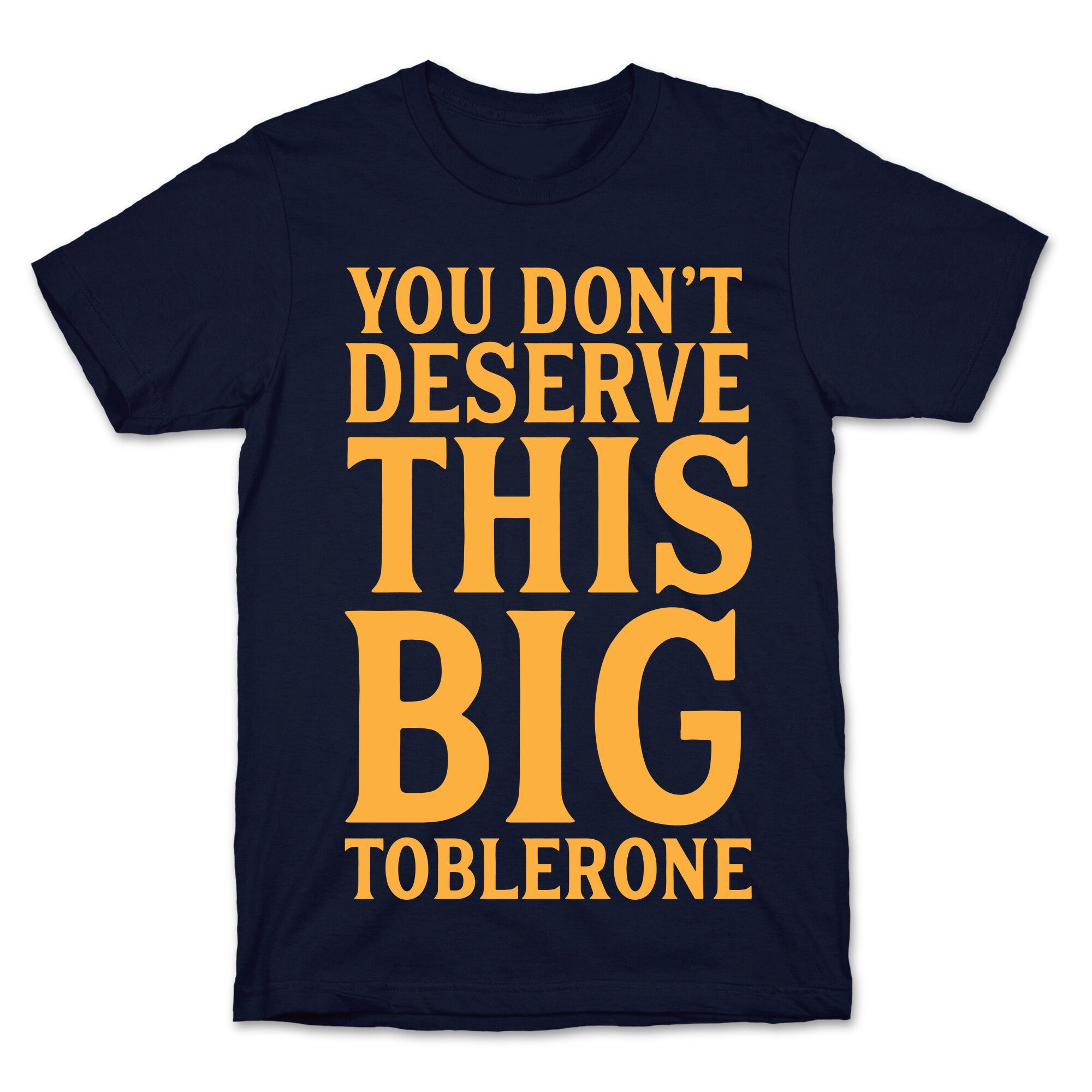You Don't Deserve This Big Toblerone T-Shirt